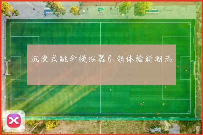 沉浸式跳伞模拟器引领体验新潮流