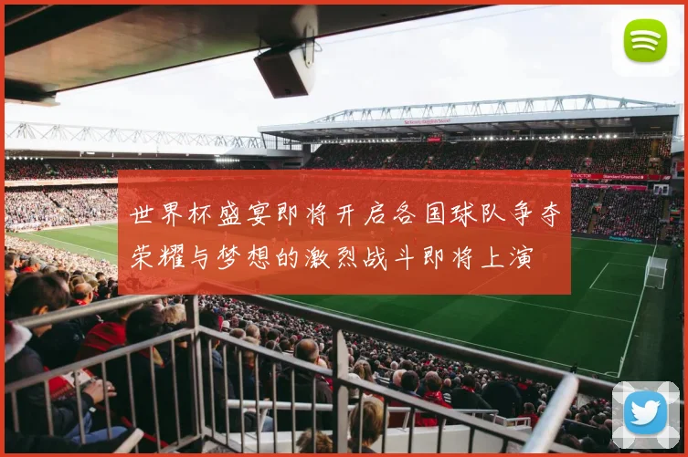 世界杯盛宴即将开启各国球队争夺荣耀与梦想的激烈战斗即将上演