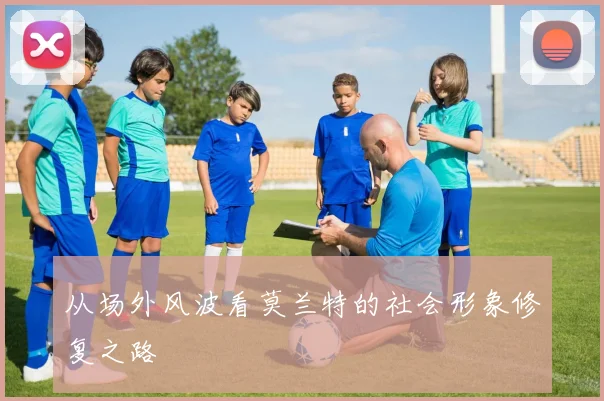 从场外风波看莫兰特的社会形象修复之路