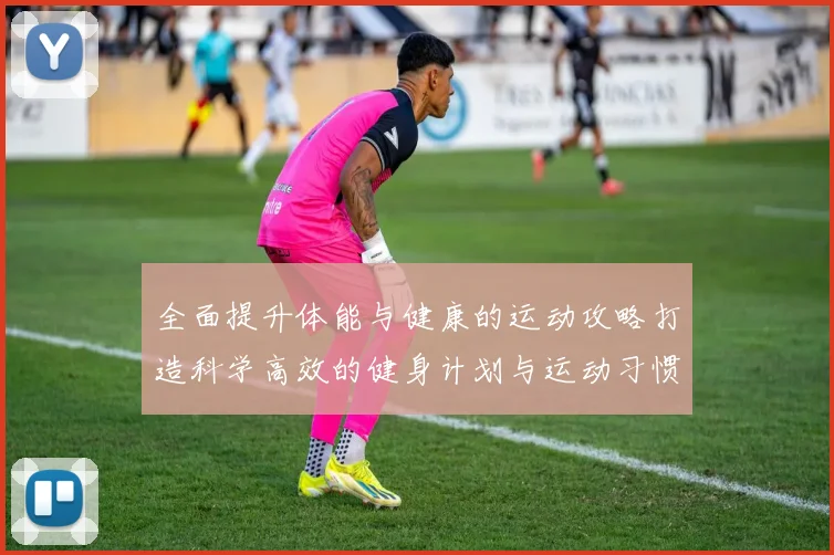 全面提升体能与健康的运动攻略打造科学高效的健身计划与运动习惯