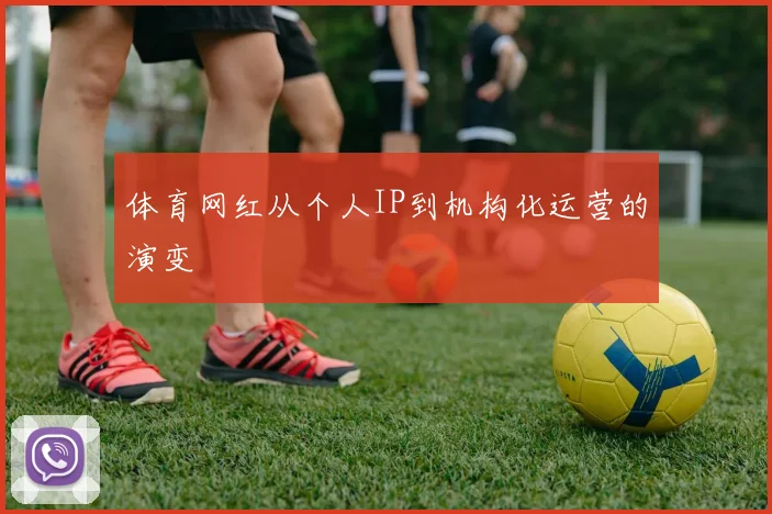 体育网红从个人IP到机构化运营的演变