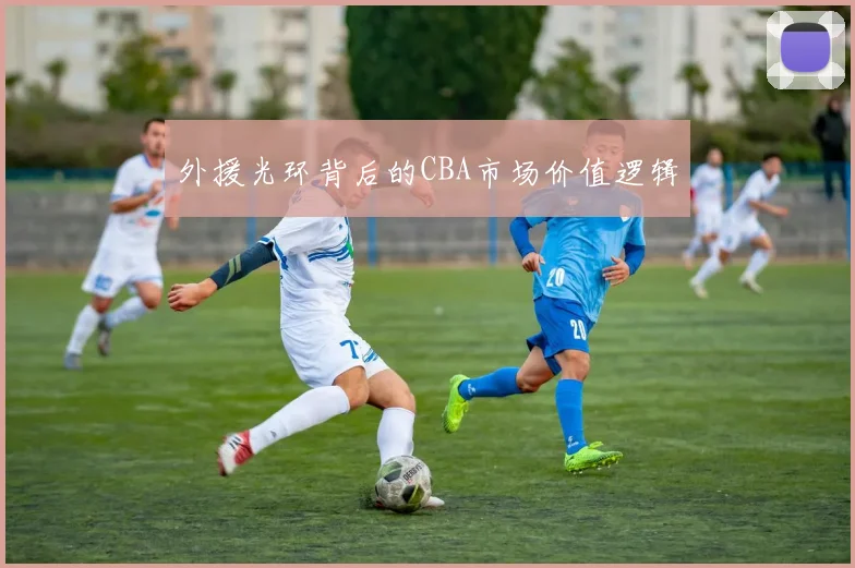外援光环背后的CBA市场价值逻辑
