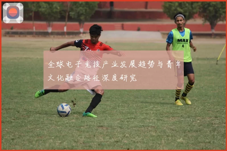 全球电子竞技产业发展趋势与青年文化融合路径深度研究