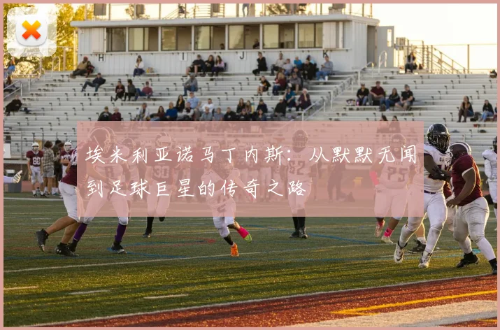 埃米利亚诺马丁内斯：从默默无闻到足球巨星的传奇之路