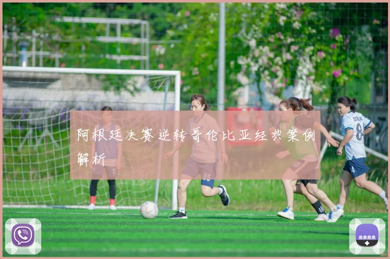 阿根廷决赛逆转哥伦比亚经典案例解析