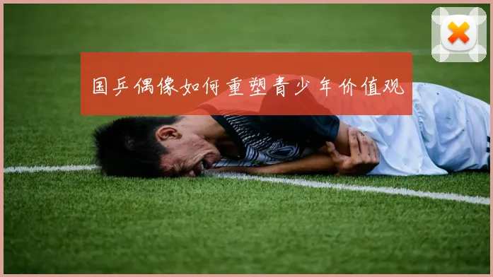 国乒偶像如何重塑青少年价值观